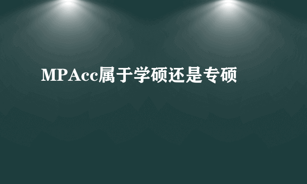 MPAcc属于学硕还是专硕