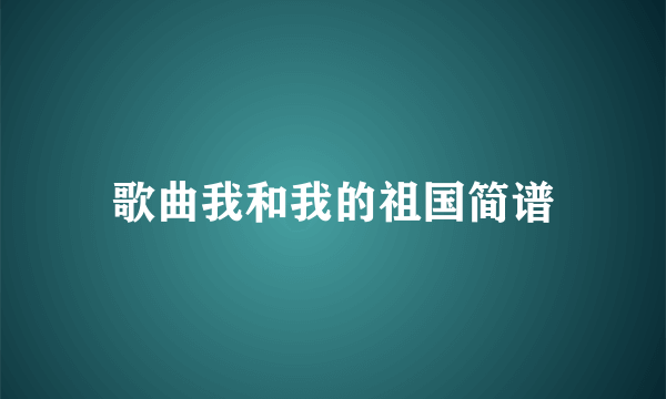 歌曲我和我的祖国简谱