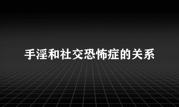 手淫和社交恐怖症的关系