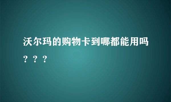 沃尔玛的购物卡到哪都能用吗？？？