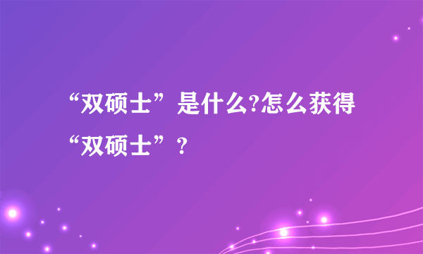 “双硕士”是什么?怎么获得“双硕士”?