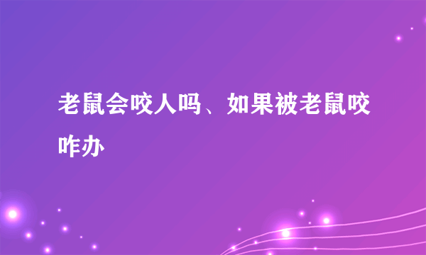 老鼠会咬人吗、如果被老鼠咬咋办