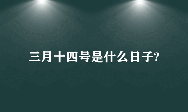 三月十四号是什么日子?