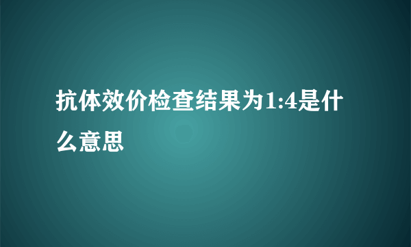 抗体效价检查结果为1:4是什么意思