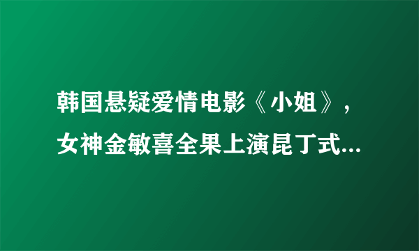 韩国悬疑爱情电影《小姐》，女神金敏喜全果上演昆丁式暴力美学