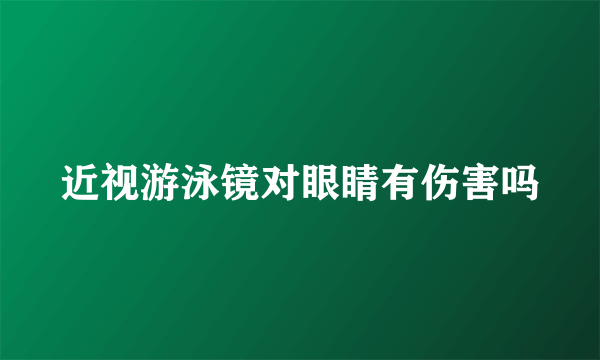 近视游泳镜对眼睛有伤害吗