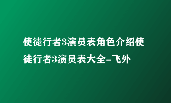 使徒行者3演员表角色介绍使徒行者3演员表大全-飞外