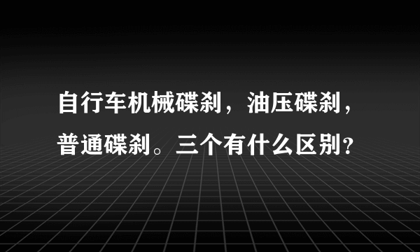 自行车机械碟刹，油压碟刹，普通碟刹。三个有什么区别？