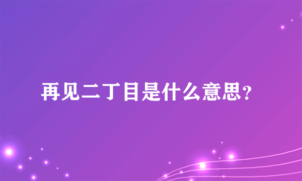 再见二丁目是什么意思？