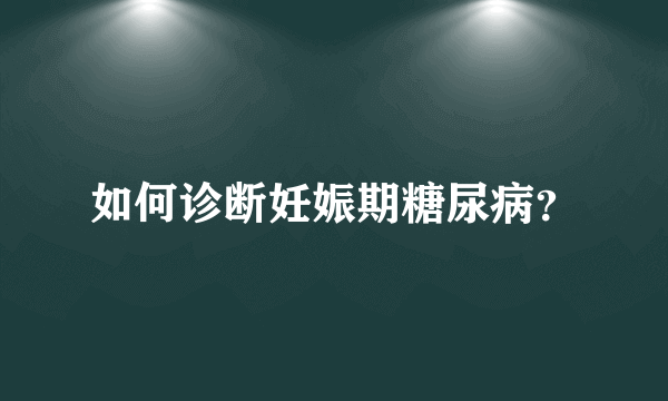 如何诊断妊娠期糖尿病？