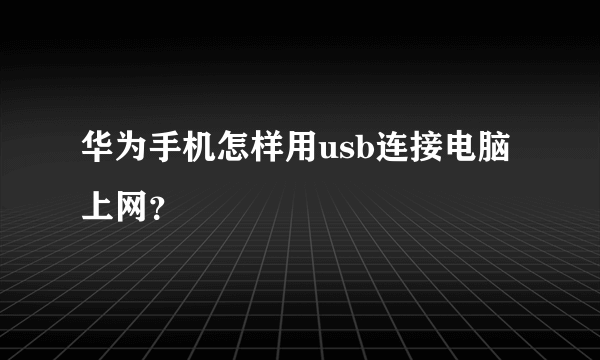 华为手机怎样用usb连接电脑上网？