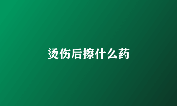 烫伤后擦什么药