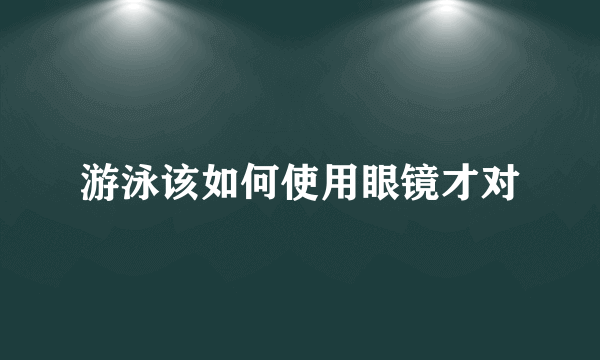 游泳该如何使用眼镜才对