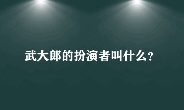 武大郎的扮演者叫什么？