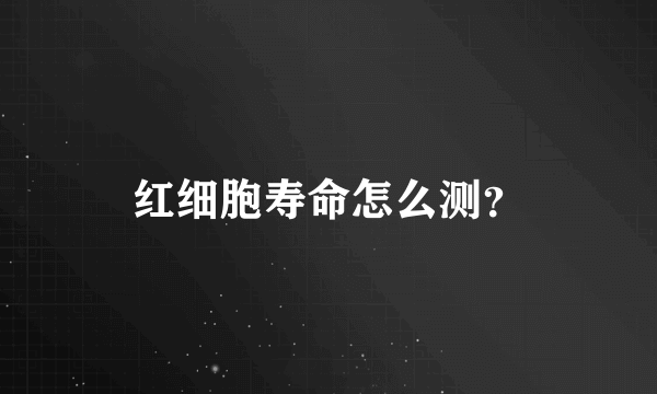 红细胞寿命怎么测？