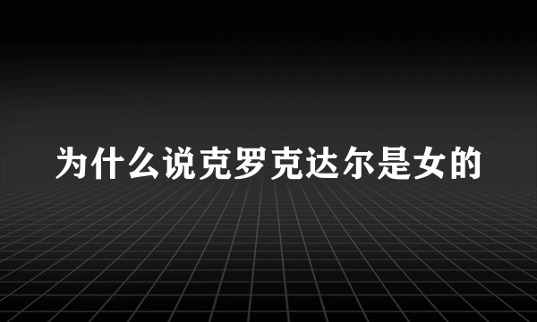 为什么说克罗克达尔是女的