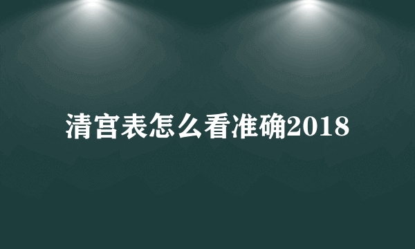 清宫表怎么看准确2018