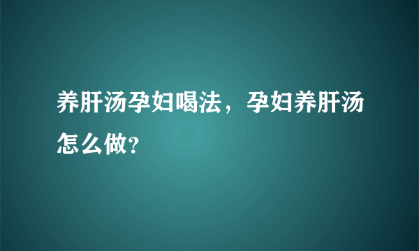 养肝汤孕妇喝法，孕妇养肝汤怎么做？