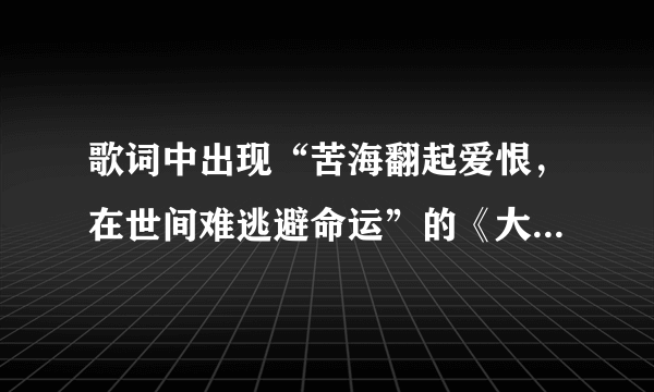 歌词中出现“苦海翻起爱恨，在世间难逃避命运”的《大话西游》的片尾曲是什么？