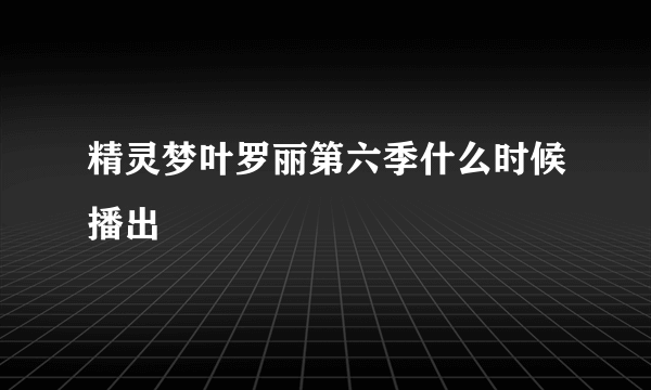 精灵梦叶罗丽第六季什么时候播出