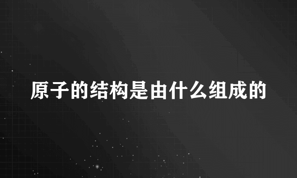 原子的结构是由什么组成的