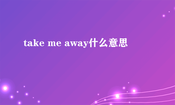 take me away什么意思