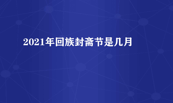 2021年回族封斋节是几月