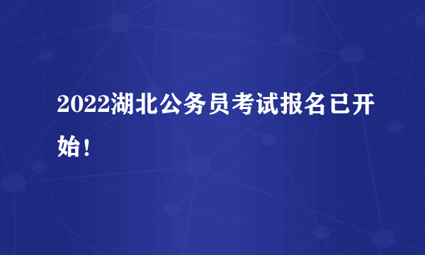 2022湖北公务员考试报名已开始！