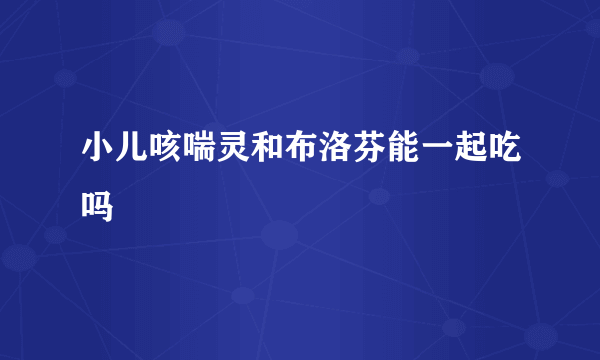 小儿咳喘灵和布洛芬能一起吃吗