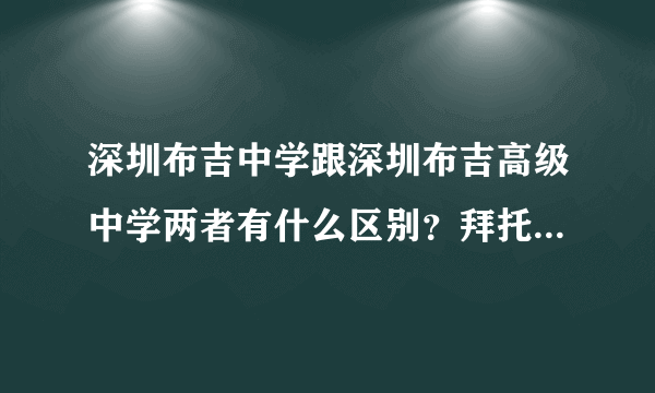 深圳布吉中学跟深圳布吉高级中学两者有什么区别？拜托各位大神