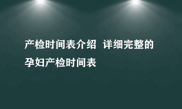 产检时间表介绍  详细完整的孕妇产检时间表