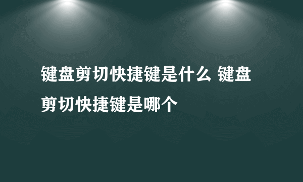 键盘剪切快捷键是什么 键盘剪切快捷键是哪个