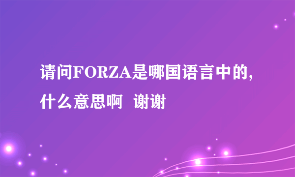 请问FORZA是哪国语言中的,什么意思啊  谢谢