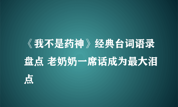 《我不是药神》经典台词语录盘点 老奶奶一席话成为最大泪点