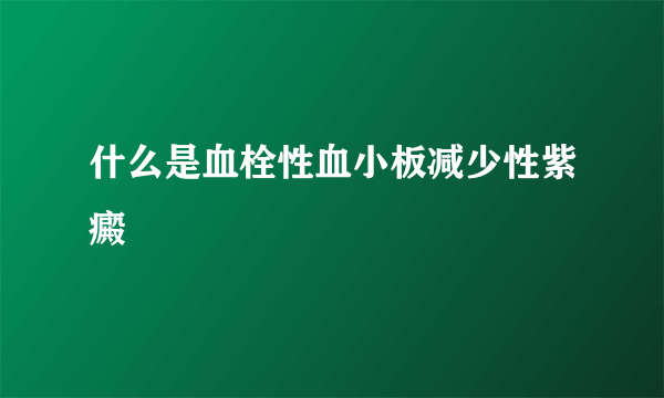 什么是血栓性血小板减少性紫癜