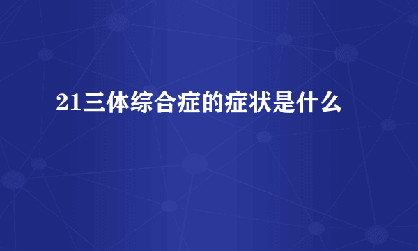 21三体综合症的症状是什么