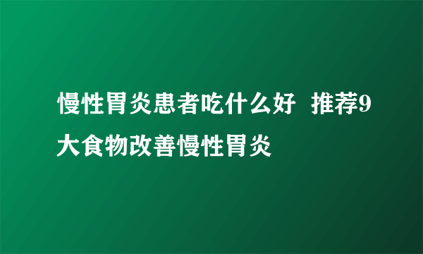 慢性胃炎患者吃什么好  推荐9大食物改善慢性胃炎