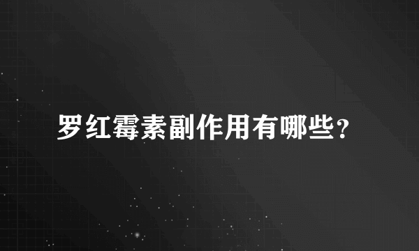 罗红霉素副作用有哪些？