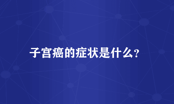 子宫癌的症状是什么？