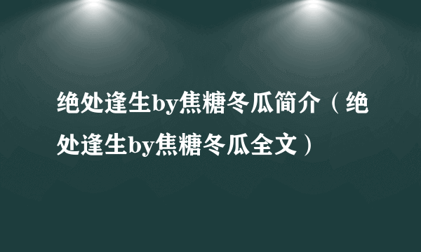 绝处逢生by焦糖冬瓜简介（绝处逢生by焦糖冬瓜全文）