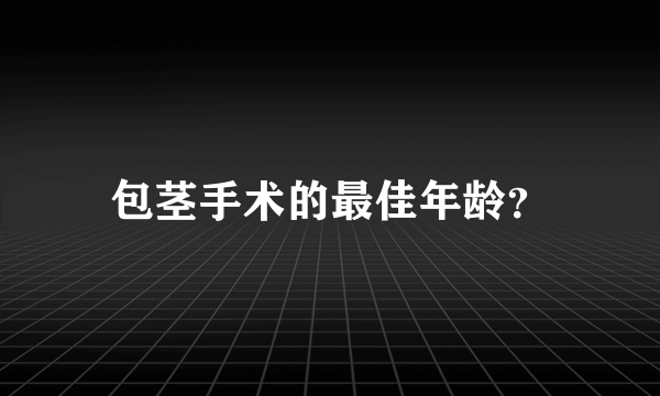 包茎手术的最佳年龄？