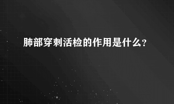 肺部穿刺活检的作用是什么？