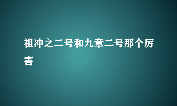 祖冲之二号和九章二号那个厉害