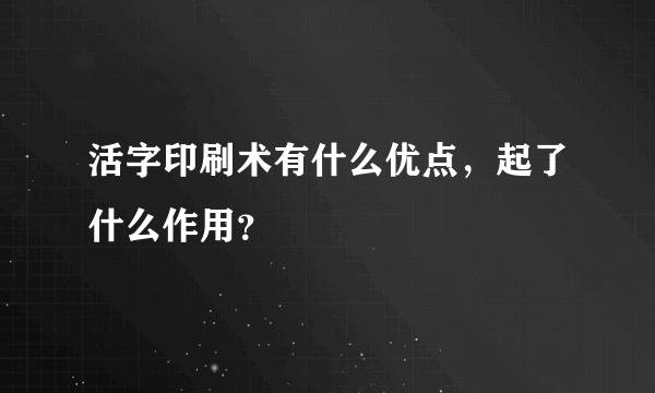 活字印刷术有什么优点，起了什么作用？