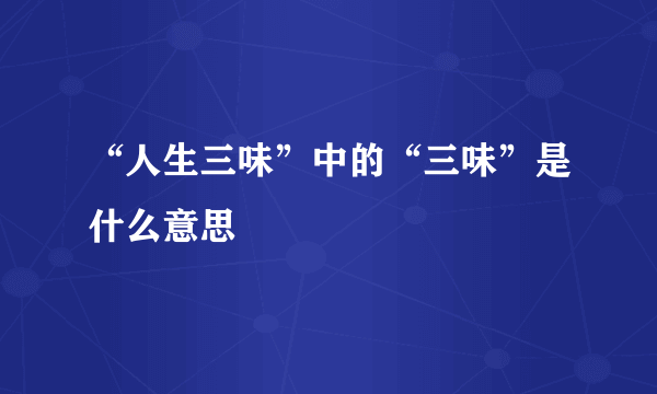 “人生三味”中的“三味”是什么意思