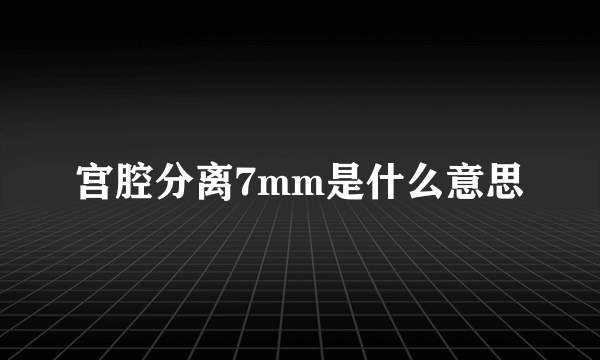 宫腔分离7mm是什么意思