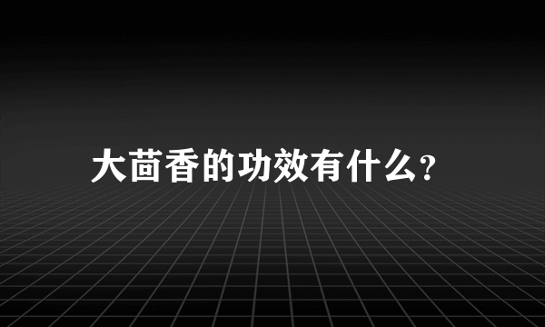 大茴香的功效有什么？