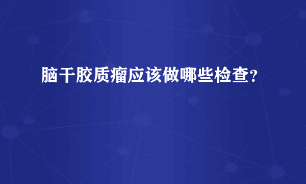 脑干胶质瘤应该做哪些检查？