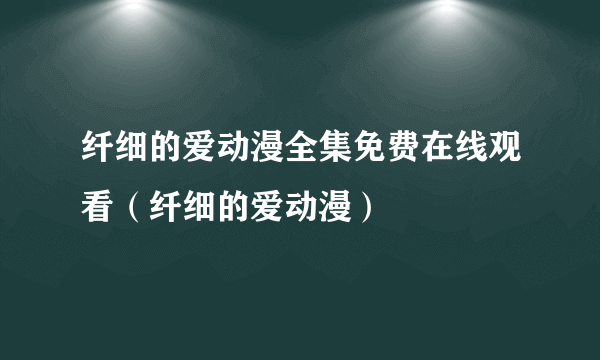 纤细的爱动漫全集免费在线观看（纤细的爱动漫）