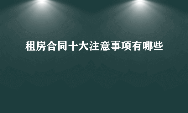 租房合同十大注意事项有哪些